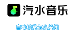汽水音乐官网如何取消自动续费？退款与账单关闭教程